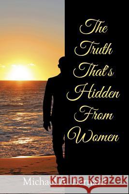 The Truth That's Hidden from Women Michael a. Bernard 9781499073263 Xlibris Corporation
