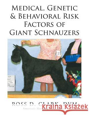 Medical, Genetic & Behavioral Risk Factors of Giant Schnauzers DVM Ross D. Clark 9781499073379 Xlibris Corporation