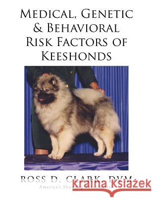 Medical, Genetic & Behavioral Risk Factors of Keeshonds DVM Ross D. Clark 9781499073935 Xlibris Corporation