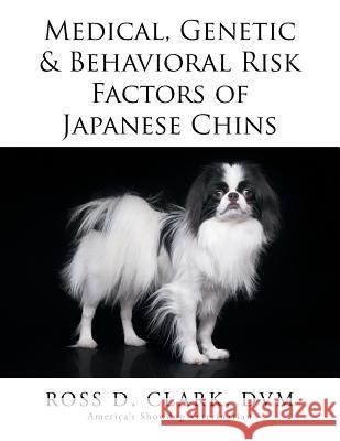 Medical, Genetic & Behavioral Risk Factors of Japanese Chins DVM Ross D. Clark 9781499073959 Xlibris Corporation