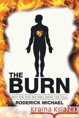 The Burn: Why Did Rod Michael Make the Call Michael, Roderick 9781499074017 Xlibris Corporation