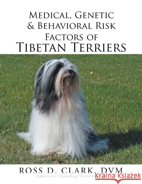 Medical, Genetic & Behavioral Risk Factors of Tibetan Terriers DVM Ross D. Clark 9781499074277 Xlibris Corporation