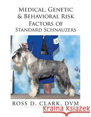 Medical, Genetic & Behavioral Risk Factors of Standard Schnauzers Ross D. Clar 9781499075069 Xlibris Corporation