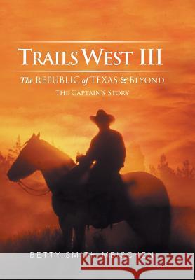 Trails West III: The Republic of Texas & Beyond: The Captain's Story Meischen, Betty Smith 9781499075090