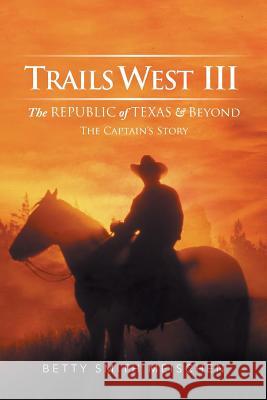 Trails West III: The Republic of Texas & Beyond: The Captain's Story Meischen, Betty Smith 9781499075113