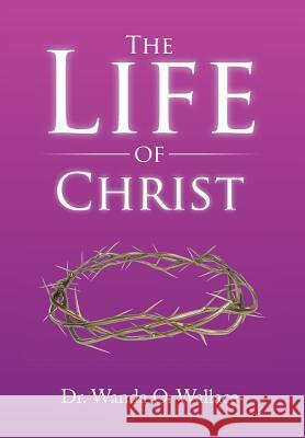 The Life of Christ Dr Wanda O. Wallace 9781499075304