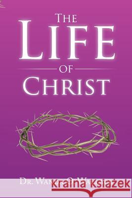 The Life of Christ Dr Wanda O. Wallace 9781499075328