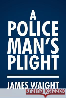 A Policeman's Plight James Waight 9781499075861 Xlibris Corporation