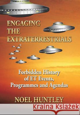 Engaging the Extraterrestrials: Forbidden History of ET Events, Programmes and Agendas Huntley, Noel 9781499076011