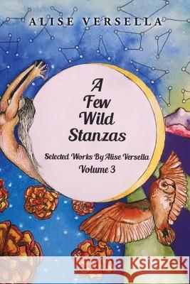 A Few Wild Stanzas: Poems by Alise Versella Volume 3 Versella, Alise 9781499077049