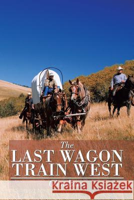 The Last Wagon Train West Glen Laws 9781499077124 Xlibris Corporation