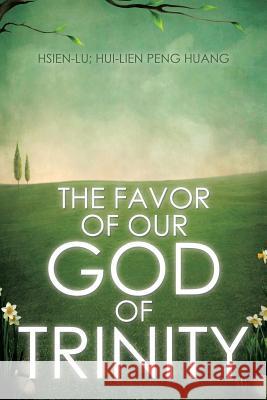The Favor of Our God of Trinity Hsien-Lu, Hui-Lien Peng Huang 9781499077766