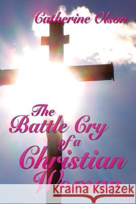 The Battle Cry of a Christian Woman Catherine Olson 9781499077872