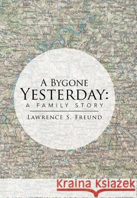 A Bygone Yesterday: A Family Story Freund, Lawrence 9781499078848