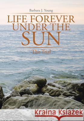 Life Forever Under the Sun: The Trial Young, Barbara J. 9781499079654