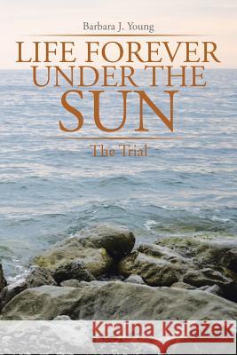 Life Forever Under the Sun: The Trial Young, Barbara J. 9781499079661