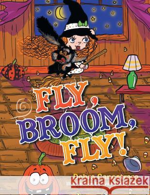 Fly, Broom, Fly! Debra Canestraro 9781499079685 Xlibris Corporation