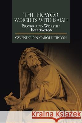 The Prayor Worships with Isaiah: Prayer and Worship Inspiration Tipton, Gwendolyn Carole 9781499079845 Xlibris Corporation