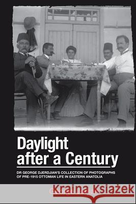 Daylight After a Century: Dr. George Djerdjian's Collection of Photographs of pre-1915 Ottoman Life in Eastern Anatolia Jerjian, George 9781499080247