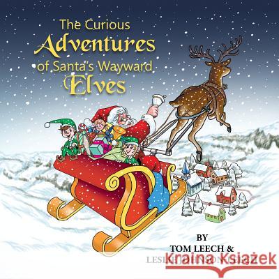 The Curious Adventures of Santa's Wayward Elves Tom Leech Leslie Johnson Leech 9781499080278 Xlibris Corporation