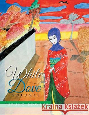 White Dove: Volume 1 Teruko Bowens 9781499081282 Xlibris Corporation