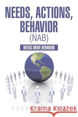 Needs, Actions, Behavior (NAB): Needs Drive Behavior Ogwuma, Brown 9781499081589