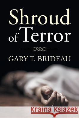 Shroud of Terror Gary T. Brideau 9781499082166 Xlibris Corporation