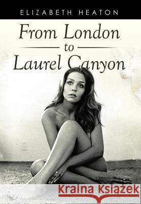 From London to Laurel Canyon Elizabeth Heaton 9781499082395