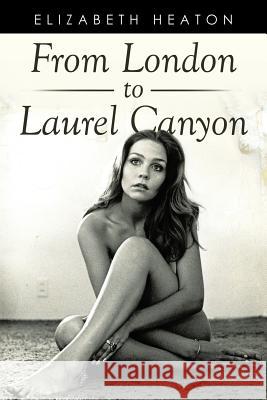 From London to Laurel Canyon Elizabeth Heaton 9781499082401