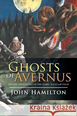 Ghosts of Avernus: The Epic Adventures of the Cleric: Eleazaar Oman Hamilton, John 9781499082548 Xlibris Corporation