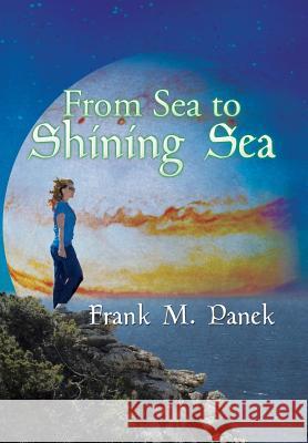 From Sea to Shining Sea Frank M. Panek 9781499082876 Xlibris Corporation
