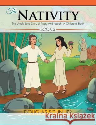 The Nativity: The Untold Love Story of Mary And Joseph: A Children's Book Schnurr, Douglas 9781499082913 Xlibris Corporation