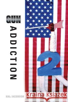 Gun Addiction Hal Jacobson 9781499083545 Xlibris Corporation
