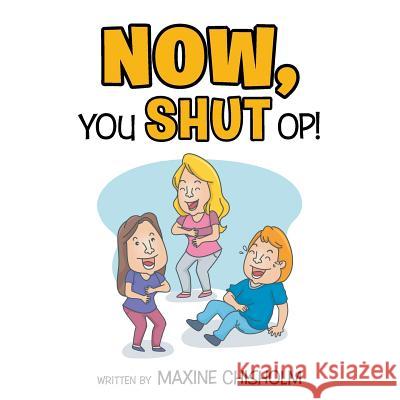 Now You Shut Op! Maxine Chisholm 9781499083897 Xlibris Corporation