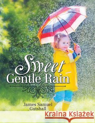 Sweet Gentle Rain James Samuel Gutshall 9781499083972
