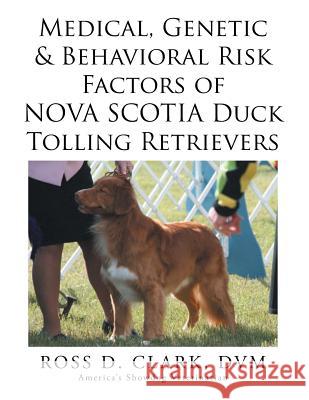 Medical, Genetic & Behavioral Risk Factors of Nova Scotia Duck Tolling Retrievers DVM Ross D Clark 9781499084917 Xlibris