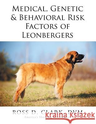 Medical, Genetic & Behavioral Risk Factors of Leonbergers DVM Ross D. Clark 9781499085051 Xlibris Corporation