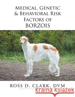 Medical, Genetic & Behavioral Risk Factors of Borzois DVM Ross D. Clark 9781499085532 Xlibris Corporation