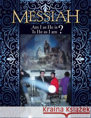 Messiah: Am I as He Is? Is He as I Am? Michael Dos Santos Oliveira 9781499087482