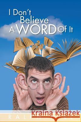 I Don't Believe A Word Of It Hill, Ralph 9781499088083 Xlibris Corporation