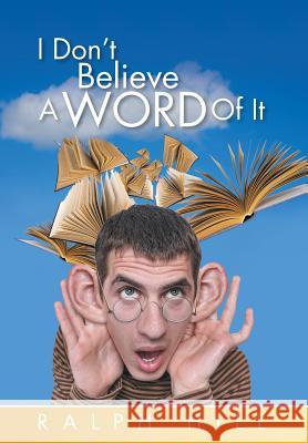 I Don't Believe A Word Of It Hill, Ralph 9781499088106 Xlibris Corporation