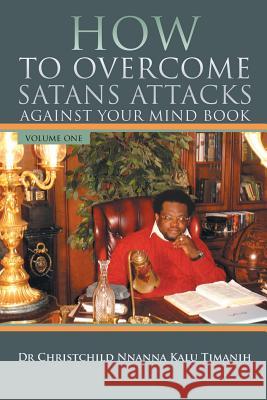 How to Overcome Satans Attacks Against Your Mind Book Volume One Kalu Timanih 9781499089486