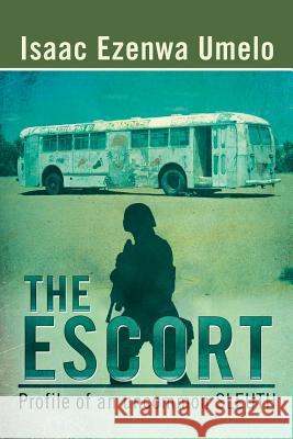The Escort: Profile of an uncommon SLEUTH Umelo, Isaac Ezenwa 9781499090949 Xlibris Corporation