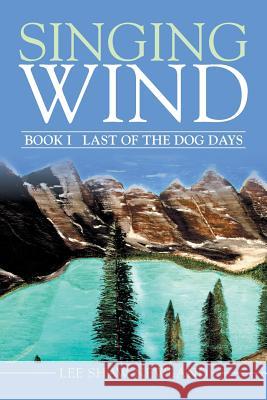 Singing Wind: Book I Last of the Dog Days Shaw-Newland, Lee 9781499091076 Xlibris Corporation