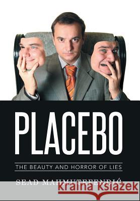 Placebo: The Beauty and Horror of Lies Mahmutefendic, Sead 9781499091625 Xlibris Corporation