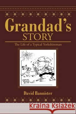 Grandad's Story: The Life of a Typical Yorkshireman David Bannister 9781499092264