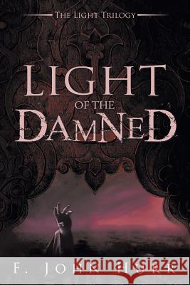 Light of the Damned F. John Hurr 9781499092547 Xlibris Corporation