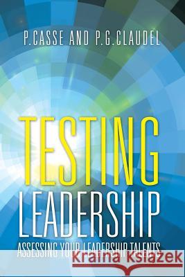 Testing Leadership: Assessing your Leadership Talents P Casse, P G Claudel 9781499093162 Xlibris