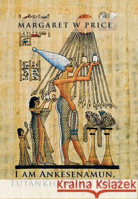 I am Ankesenamun, Tutankhamun's Wife Price, Margaret W. 9781499094060 Xlibris Corporation