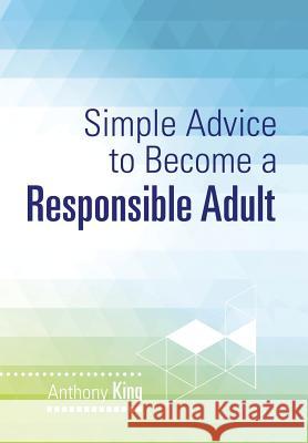 Simple Advice to Become a Responsible Adult Anthony King 9781499094701